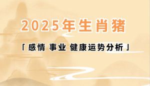 2025属猪运势起伏：健康事业需注意，情感谨慎维护