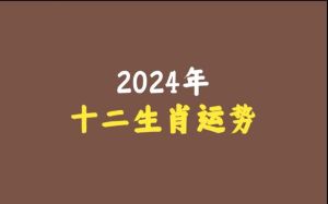 2024年生肖运势：鼠龙羊猴爱情财运双丰收！