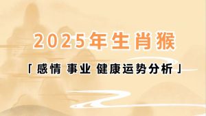 2025年属猴人运势解析：事业财富感情健康挑战应对