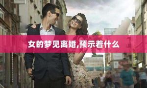 梦境解析：女人离婚梦的深层心理寓意